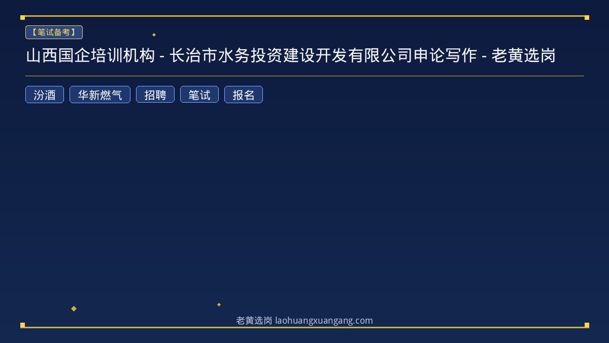 山西国企培训机构 - 长治市水务投资建设开发有限公司申论写作 - 老黄选岗 - 老黄选岗