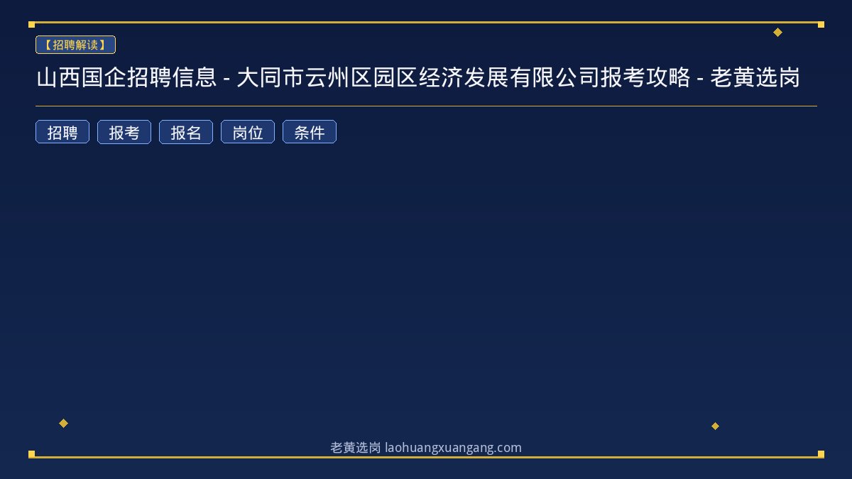山西国企招聘信息 - 大同市云州区园区经济发展有限公司报考攻略 - 老黄选岗 - 老黄选岗
