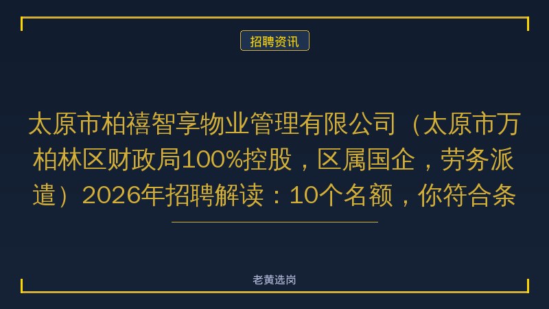 太原市柏禧智享物业管理有限公司（太原市万柏林区财政局100%控股，区属国企，劳务派遣）2026年招聘解读：10个名额，你符合条件吗？ - 老黄选岗