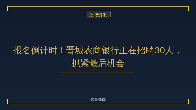 报名倒计时！晋城农商银行正在招聘30人，抓紧最后机会 - 老黄选岗