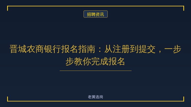 晋城农商银行报名指南：从注册到提交，一步步教你完成报名 - 老黄选岗