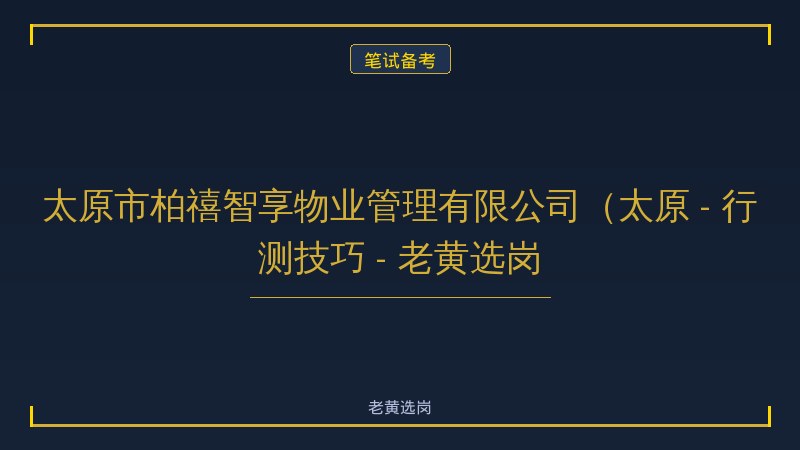 太原市柏禧智享物业管理有限公司（太原 - 行测技巧 - 老黄选岗 - 老黄选岗