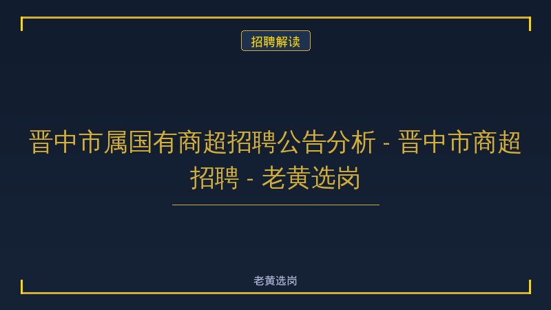 晋中市属国有商超招聘公告分析 - 晋中市商超招聘 - 老黄选岗 - 老黄选岗