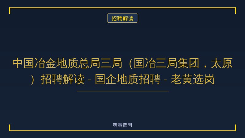 中国冶金地质总局三局（国冶三局集团，太原）招聘解读 - 国企地质招聘 - 老黄选岗 - 老黄选岗
