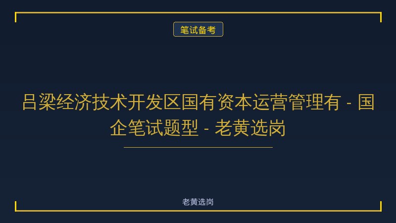 吕梁经济技术开发区国有资本运营管理有 - 国企笔试题型 - 老黄选岗 - 老黄选岗