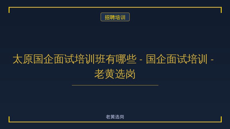太原国企面试培训班有哪些 - 国企面试培训 - 老黄选岗 - 老黄选岗