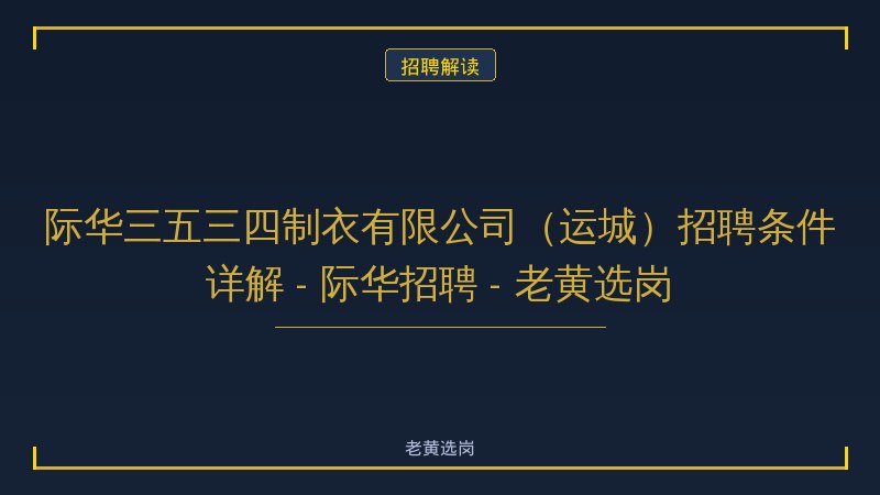 际华三五三四制衣有限公司（运城）招聘条件详解 - 际华招聘 - 老黄选岗 - 老黄选岗