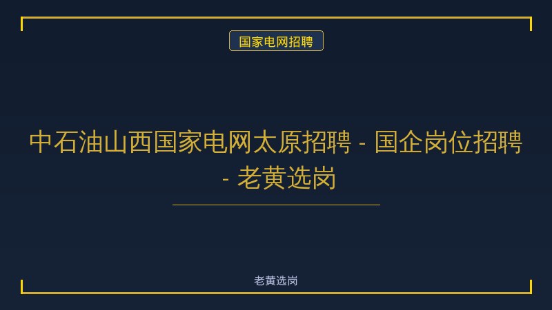 中石油山西国家电网太原招聘 - 国企岗位招聘 - 老黄选岗 - 老黄选岗