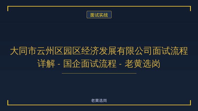 大同市云州区园区经济发展有限公司面试流程详解 - 国企面试流程 - 老黄选岗 - 老黄选岗