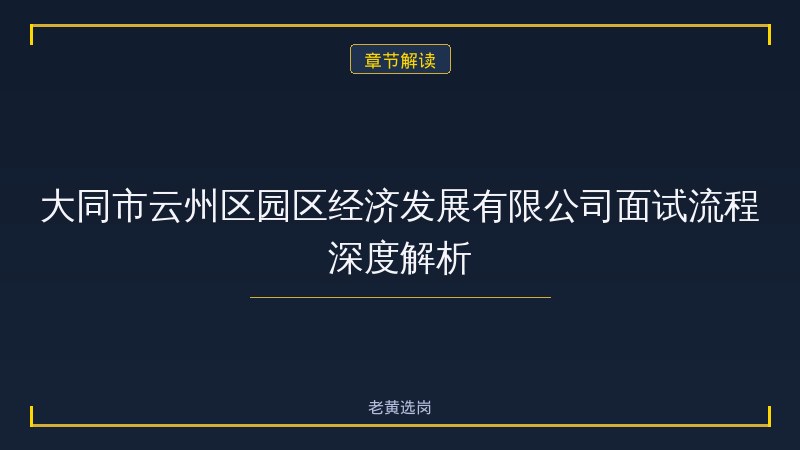 大同市云州区园区经济发展有限公司面试流程详解 - 国企面试流程 - 老黄选岗 - 章节
