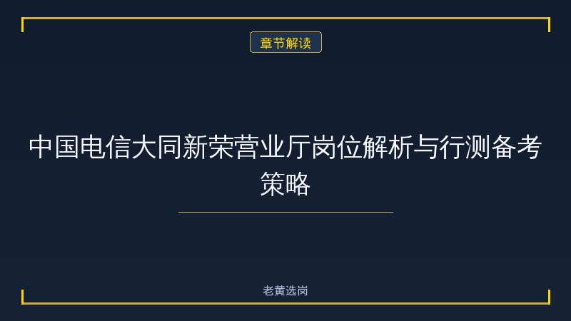 中国电信股份有限公司大同新荣营业厅（ - 电信行测技巧 - 老黄选岗 - 章节