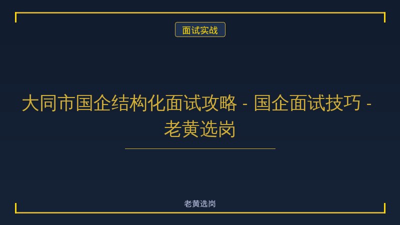 大同市国企结构化面试攻略 - 国企面试技巧 - 老黄选岗 - 老黄选岗