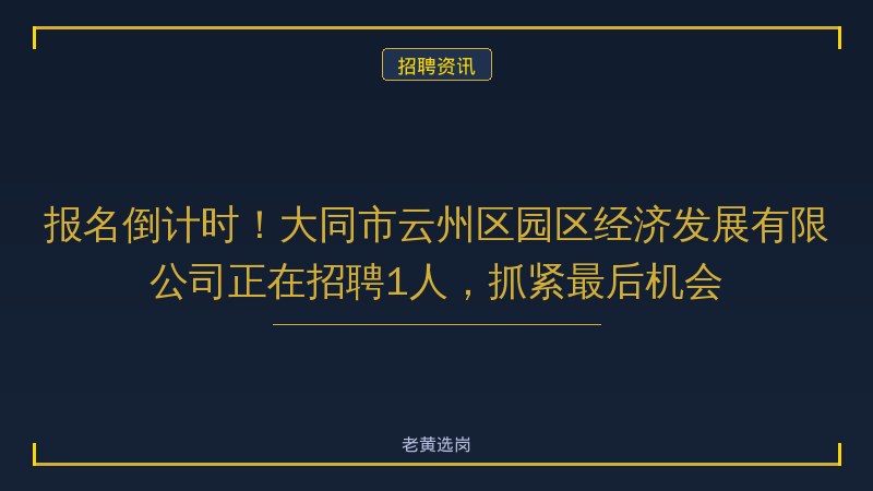 报名倒计时！大同市云州区园区经济发展有限公司正在招聘1人，抓紧最后机会 - 老黄选岗