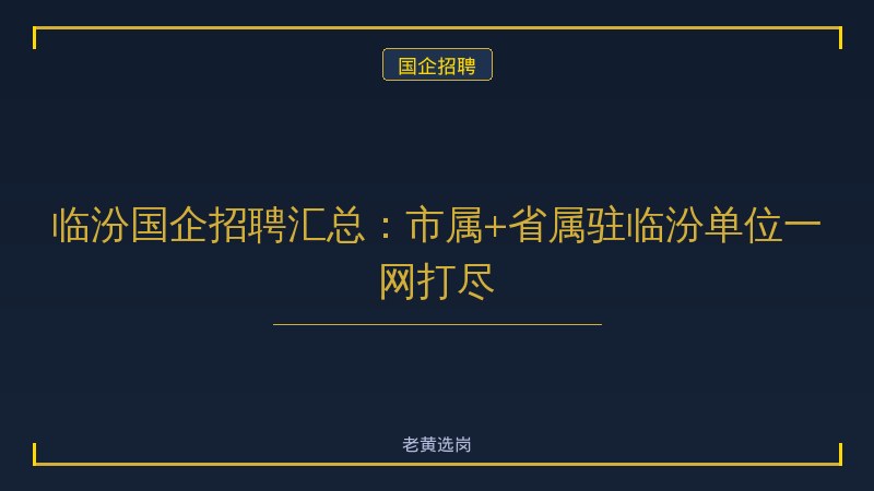 临汾国企招聘汇总：市属+省属驻临汾单位一网打尽 - 老黄选岗