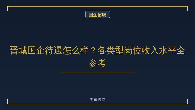 晋城国企待遇怎么样？各类型岗位收入水平全参考 - 老黄选岗