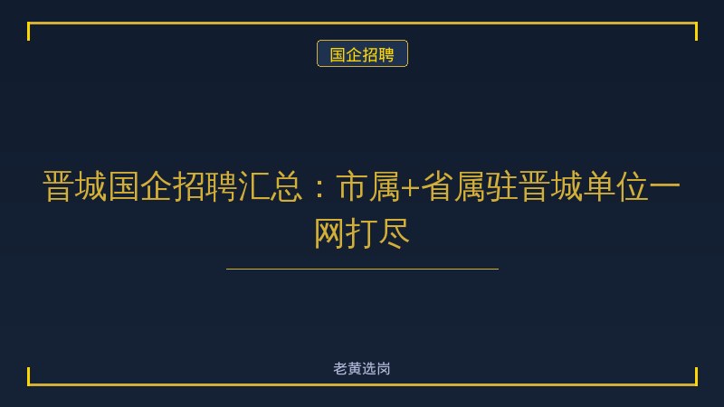 晋城国企招聘汇总：市属+省属驻晋城单位一网打尽 - 老黄选岗