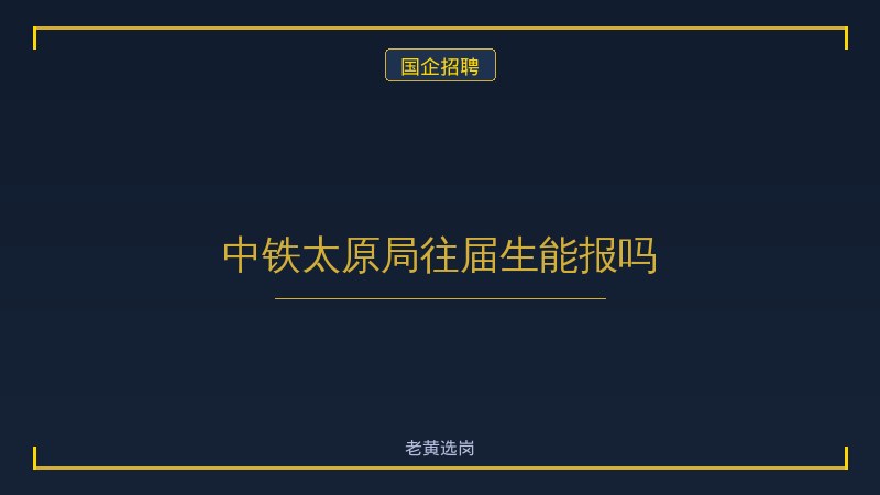 中铁太原局往届生能报吗 - 老黄选岗
