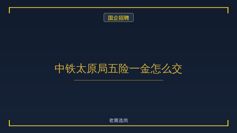 中铁太原局五险一金怎么交 - 老黄选岗