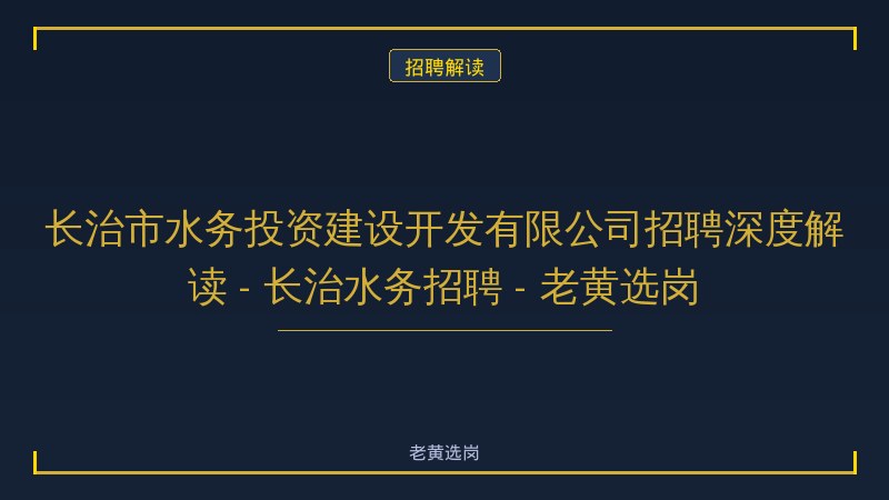 长治市水务投资建设开发有限公司招聘深度解读 - 长治水务招聘 - 老黄选岗 - 老黄选岗