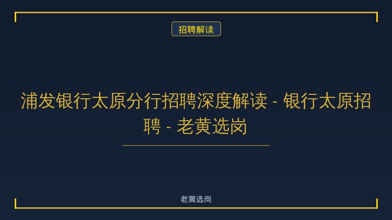 浦发银行太原分行招聘深度解读 - 银行太原招聘 - 老黄选岗 - 老黄选岗