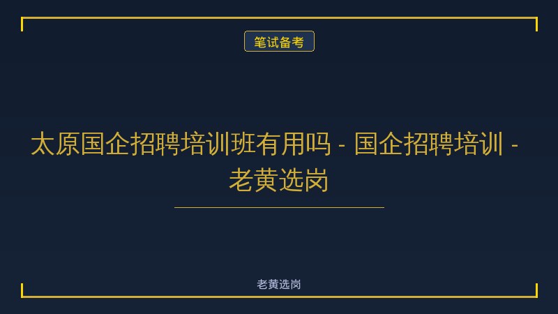 太原国企招聘培训班有用吗 - 国企招聘培训 - 老黄选岗 - 老黄选岗