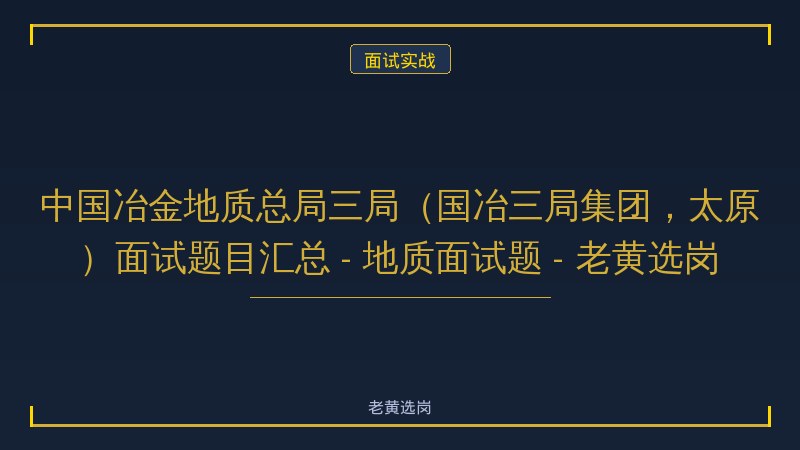 中国冶金地质总局三局（国冶三局集团，太原）面试题目汇总 - 地质面试题 - 老黄选岗 - 老黄选岗