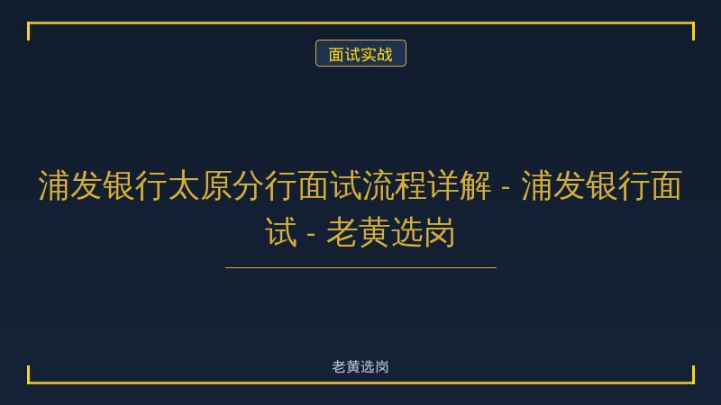 浦发银行太原分行面试流程详解 - 浦发银行面试 - 老黄选岗 - 老黄选岗