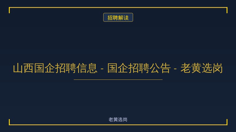 山西国企招聘信息 - 国企招聘公告 - 老黄选岗 - 老黄选岗