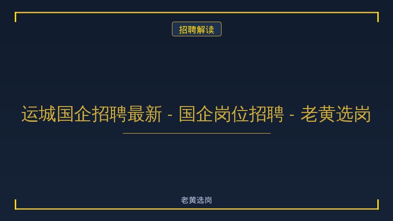 运城国企招聘最新 - 国企岗位招聘 - 老黄选岗 - 老黄选岗