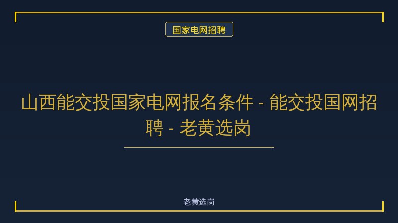 山西能交投国家电网报名条件 - 能交投国网招聘 - 老黄选岗 - 老黄选岗