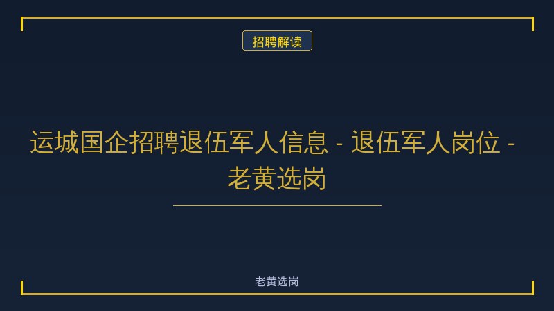 运城国企招聘退伍军人信息 - 退伍军人岗位 - 老黄选岗 - 老黄选岗