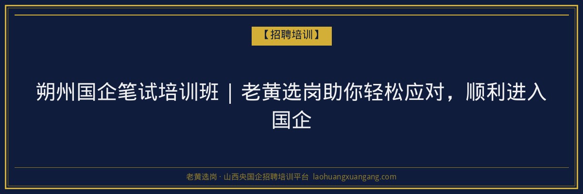 朔州国企笔试培训班 | 老黄选岗助你轻松应对，顺利进入国企 - 老黄选岗