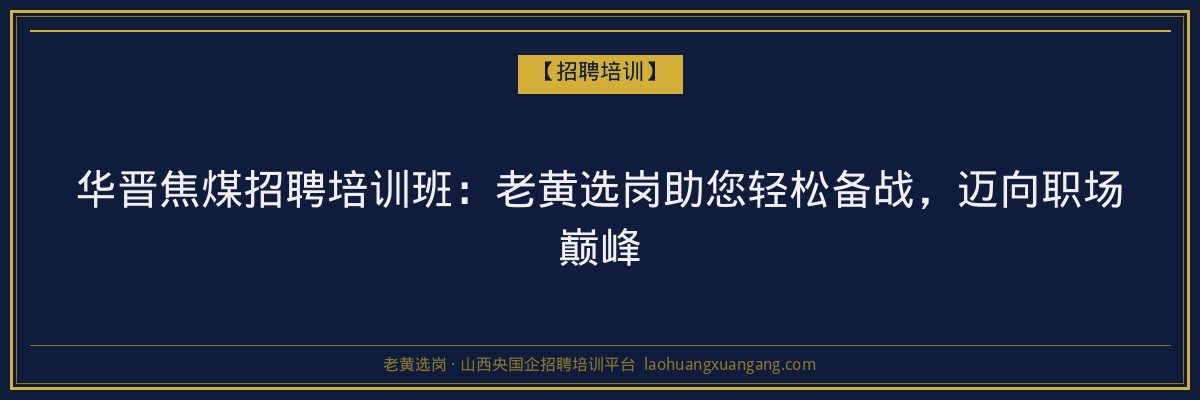 华晋焦煤招聘培训班：老黄选岗助您轻松备战，迈向职场巅峰 - 老黄选岗