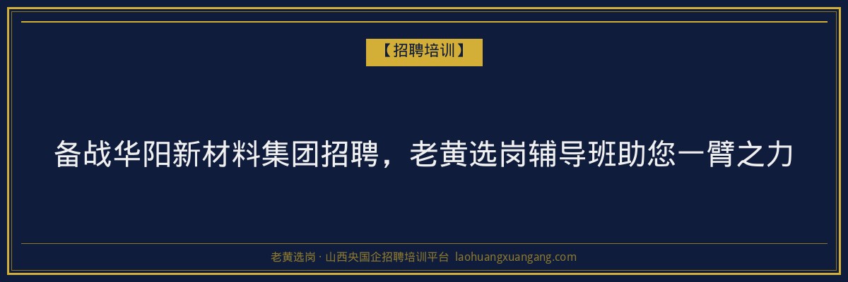备战华阳新材料集团招聘，老黄选岗辅导班助您一臂之力 - 老黄选岗