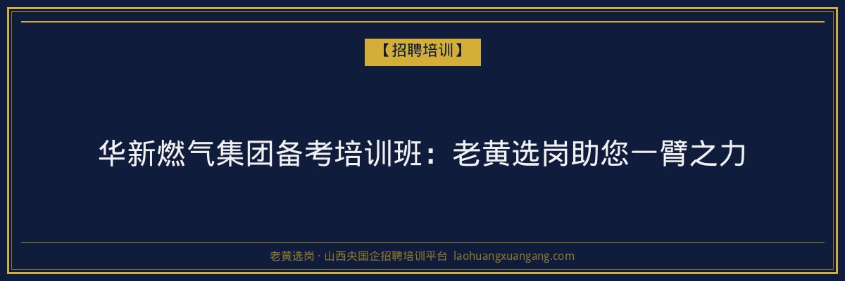 华新燃气集团备考培训班:老黄选岗助您一臂之力 - 老黄选岗
