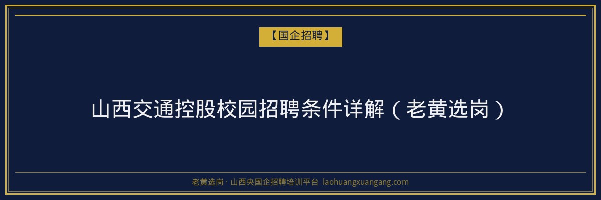 山西交通控股校园招聘条件详解（老黄选岗） - 老黄选岗
