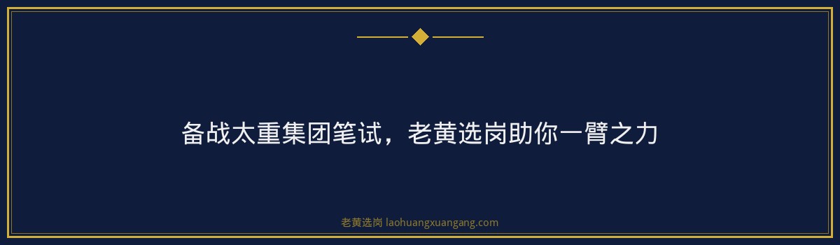 备战太重集团笔试,老黄选岗助你一臂之力 - 要点
