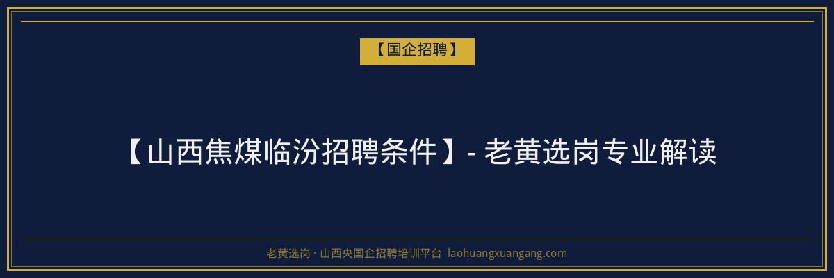 【山西焦煤临汾招聘条件】- 老黄选岗专业解读 - 老黄选岗