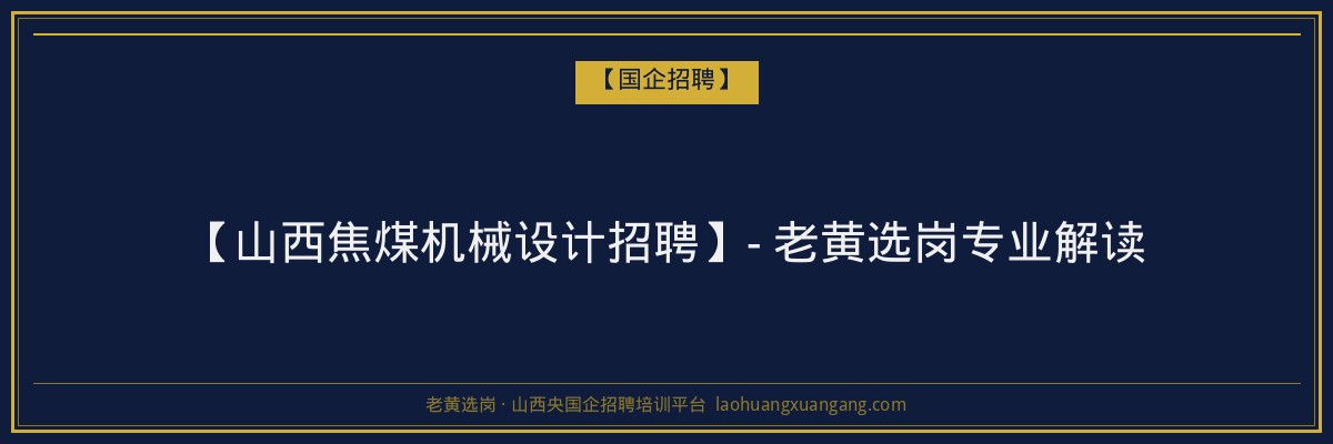 【山西焦煤机械设计招聘】- 老黄选岗专业解读 - 老黄选岗