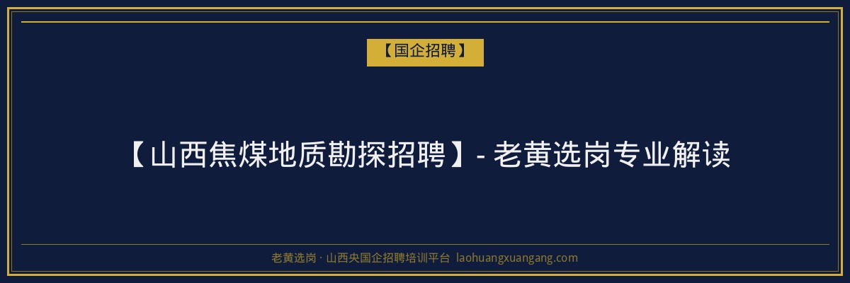 【山西焦煤地质勘探招聘】- 老黄选岗专业解读 - 老黄选岗