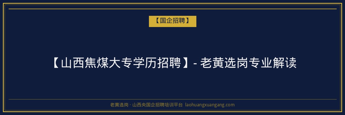 【山西焦煤大专学历招聘】- 老黄选岗专业解读 - 老黄选岗
