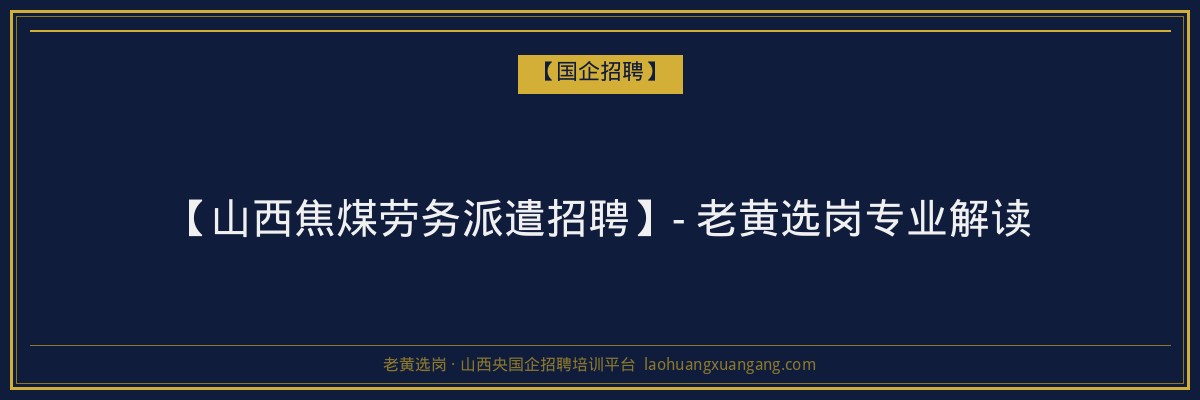 【山西焦煤劳务派遣招聘】- 老黄选岗专业解读 - 老黄选岗