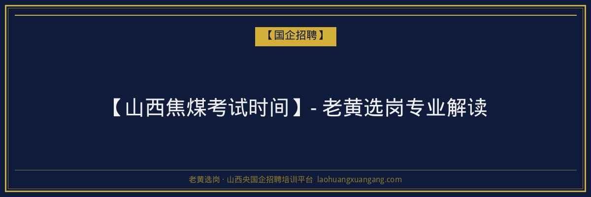 【山西焦煤考试时间】- 老黄选岗专业解读 - 老黄选岗