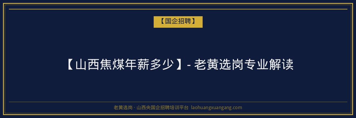 【山西焦煤年薪多少】- 老黄选岗专业解读 - 老黄选岗
