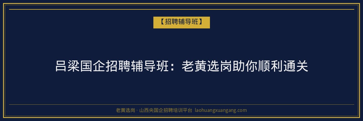 吕梁国企招聘辅导班:老黄选岗助你顺利通关 - 老黄选岗