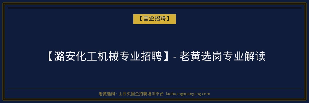 【潞安化工机械专业招聘】- 老黄选岗专业解读 - 老黄选岗