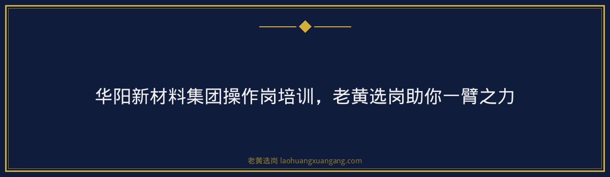 华阳新材料集团操作岗培训，老黄选岗助你一臂之力 - 要点