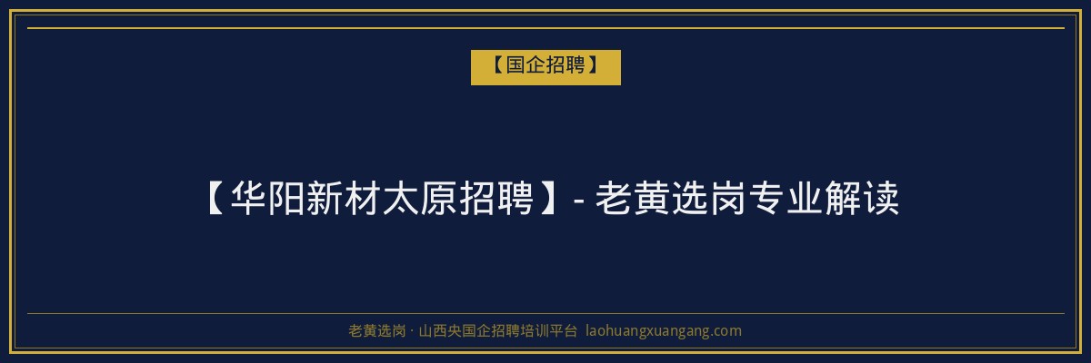【华阳新材太原招聘】- 老黄选岗专业解读 - 老黄选岗