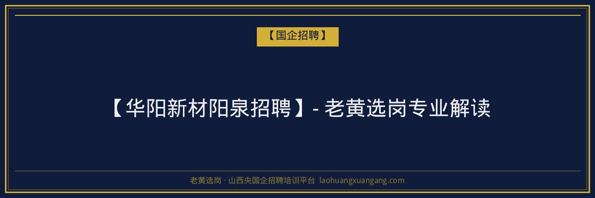 【华阳新材阳泉招聘】- 老黄选岗专业解读 - 老黄选岗