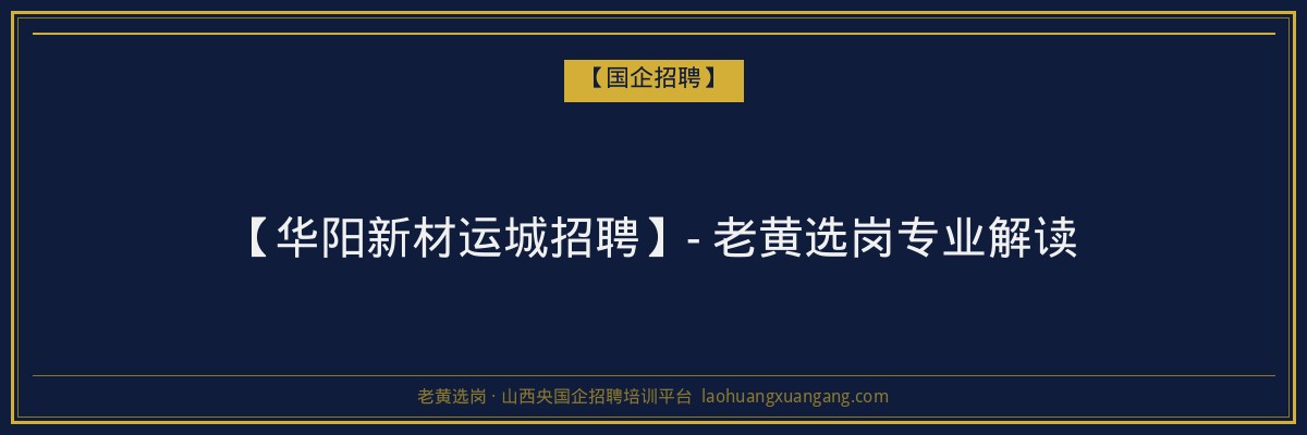 【华阳新材运城招聘】- 老黄选岗专业解读 - 老黄选岗